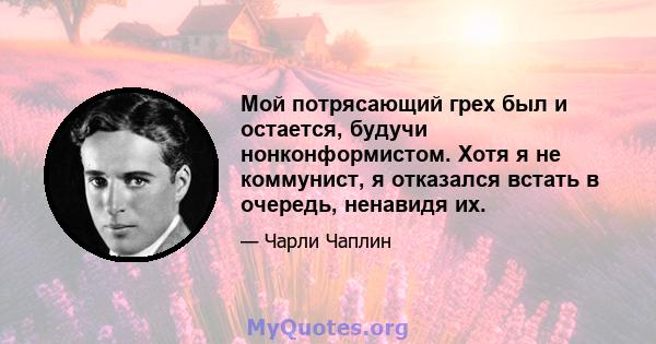 Мой потрясающий грех был и остается, будучи нонконформистом. Хотя я не коммунист, я отказался встать в очередь, ненавидя их.