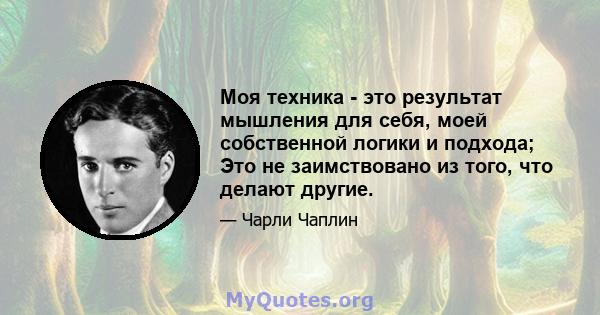 Моя техника - это результат мышления для себя, моей собственной логики и подхода; Это не заимствовано из того, что делают другие.