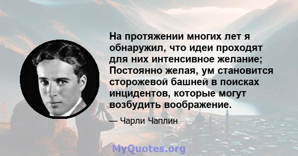 На протяжении многих лет я обнаружил, что идеи проходят для них интенсивное желание; Постоянно желая, ум становится сторожевой башней в поисках инцидентов, которые могут возбудить воображение.