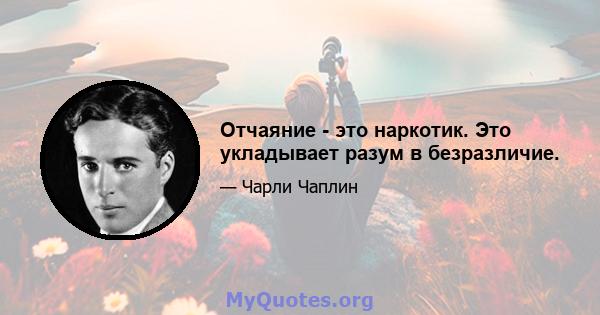 Отчаяние - это наркотик. Это укладывает разум в безразличие.