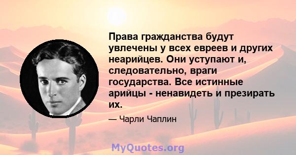 Права гражданства будут увлечены у всех евреев и других неарийцев. Они уступают и, следовательно, враги государства. Все истинные арийцы - ненавидеть и презирать их.