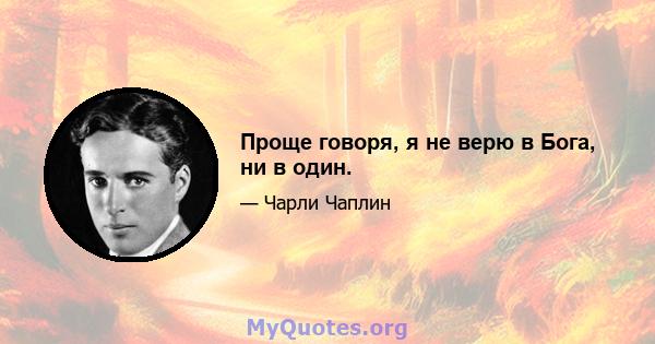 Проще говоря, я не верю в Бога, ни в один.