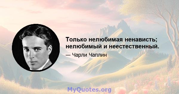 Только нелюбимая ненависть; нелюбимый и неестественный.