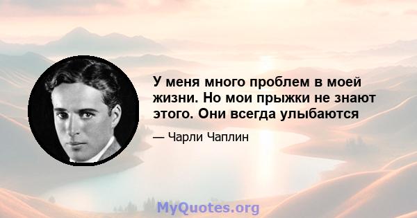 У меня много проблем в моей жизни. Но мои прыжки не знают этого. Они всегда улыбаются