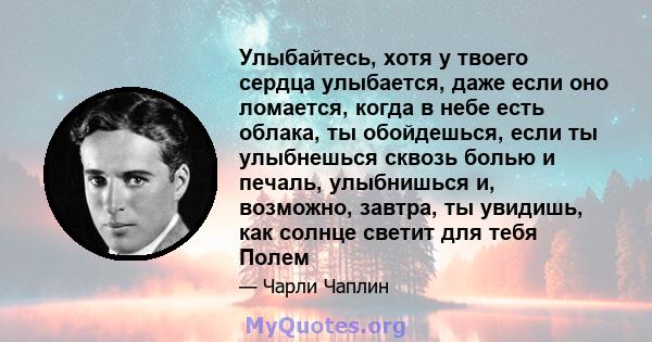 Улыбайтесь, хотя у твоего сердца улыбается, даже если оно ломается, когда в небе есть облака, ты обойдешься, если ты улыбнешься сквозь болью и печаль, улыбнишься и, возможно, завтра, ты увидишь, как солнце светит для