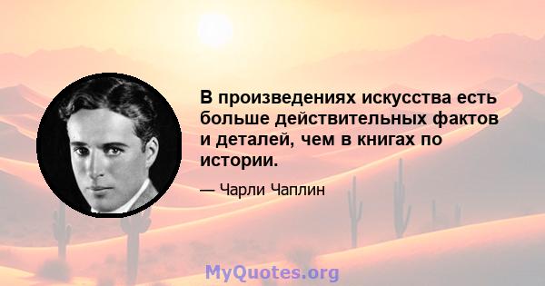 В произведениях искусства есть больше действительных фактов и деталей, чем в книгах по истории.