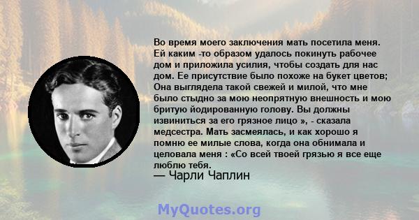 Во время моего заключения мать посетила меня. Ей каким -то образом удалось покинуть рабочее дом и приложила усилия, чтобы создать для нас дом. Ее присутствие было похоже на букет цветов; Она выглядела такой свежей и