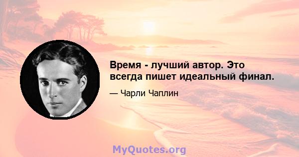 Время - лучший автор. Это всегда пишет идеальный финал.