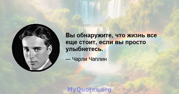 Вы обнаружите, что жизнь все еще стоит, если вы просто улыбнетесь.