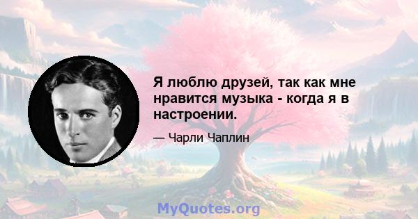 Я люблю друзей, так как мне нравится музыка - когда я в настроении.