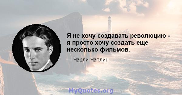 Я не хочу создавать революцию - я просто хочу создать еще несколько фильмов.