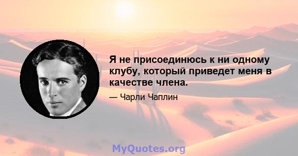 Я не присоединюсь к ни одному клубу, который приведет меня в качестве члена.