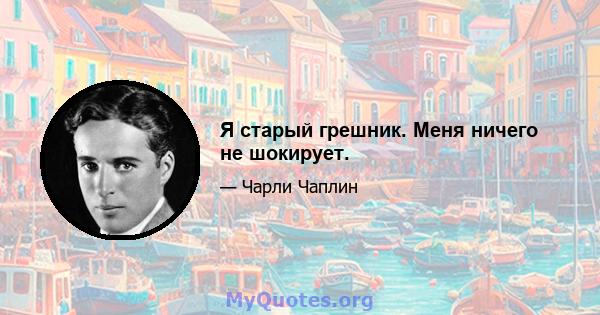 Я старый грешник. Меня ничего не шокирует.