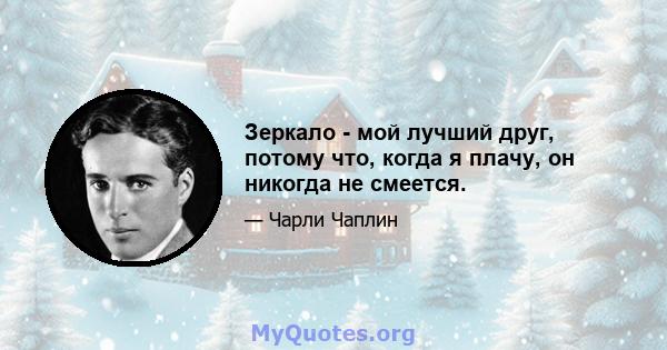 Зеркало - мой лучший друг, потому что, когда я плачу, он никогда не смеется.