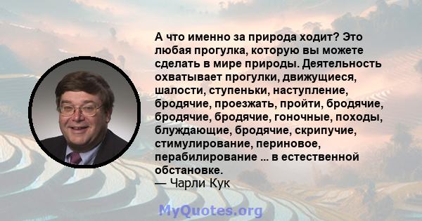 А что именно за природа ходит? Это любая прогулка, которую вы можете сделать в мире природы. Деятельность охватывает прогулки, движущиеся, шалости, ступеньки, наступление, бродячие, проезжать, пройти, бродячие,