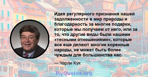 Идея регулярного признания нашей задолженности в мир природы и благодарность за многие подарки, которые мы получаем от него, или за то, что другие виды были нашими «тесными отношениями», которые все еще делают многие