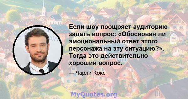 Если шоу поощряет аудиторию задать вопрос: «Обоснован ли эмоциональный ответ этого персонажа на эту ситуацию?», Тогда это действительно хороший вопрос.