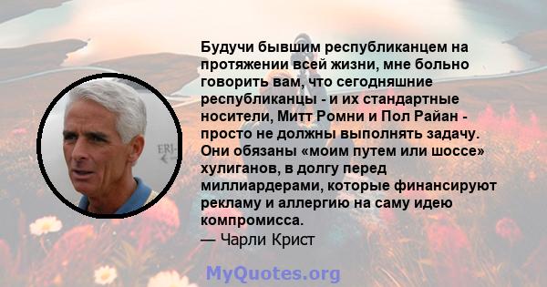 Будучи бывшим республиканцем на протяжении всей жизни, мне больно говорить вам, что сегодняшние республиканцы - и их стандартные носители, Митт Ромни и Пол Райан - просто не должны выполнять задачу. Они обязаны «моим