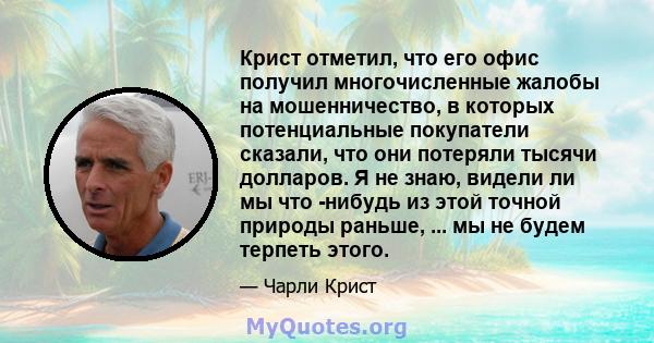 Крист отметил, что его офис получил многочисленные жалобы на мошенничество, в которых потенциальные покупатели сказали, что они потеряли тысячи долларов. Я не знаю, видели ли мы что -нибудь из этой точной природы