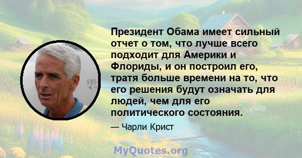 Президент Обама имеет сильный отчет о том, что лучше всего подходит для Америки и Флориды, и он построил его, тратя больше времени на то, что его решения будут означать для людей, чем для его политического состояния.