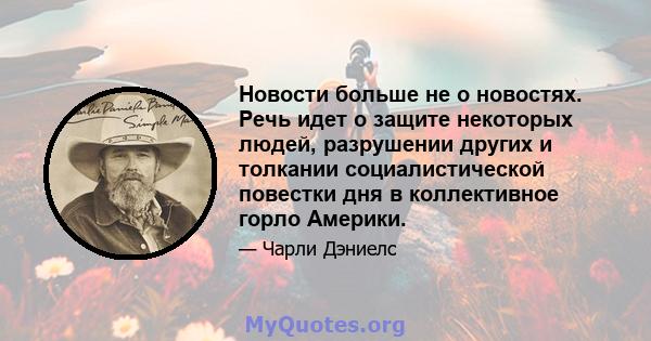 Новости больше не о новостях. Речь идет о защите некоторых людей, разрушении других и толкании социалистической повестки дня в коллективное горло Америки.