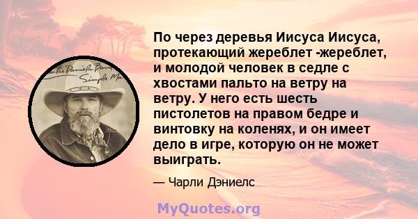 По через деревья Иисуса Иисуса, протекающий жереблет -жереблет, и молодой человек в седле с хвостами пальто на ветру на ветру. У него есть шесть пистолетов на правом бедре и винтовку на коленях, и он имеет дело в игре,