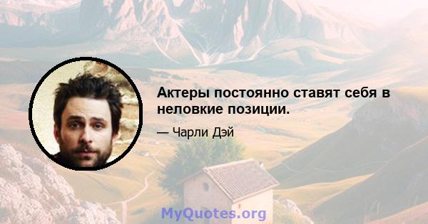 Актеры постоянно ставят себя в неловкие позиции.