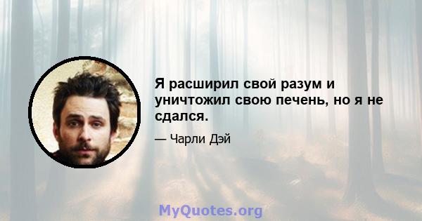 Я расширил свой разум и уничтожил свою печень, но я не сдался.