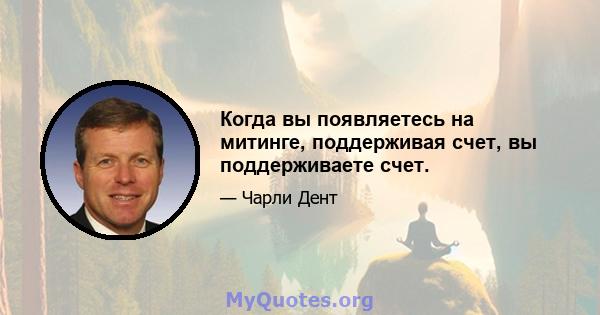 Когда вы появляетесь на митинге, поддерживая счет, вы поддерживаете счет.