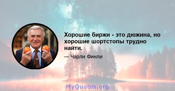 Хорошие биржи - это дюжина, но хорошие шортстопы трудно найти.