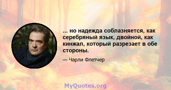 ... но надежда соблазняется, как серебряный язык, двойной, как кинжал, который разрезает в обе стороны.