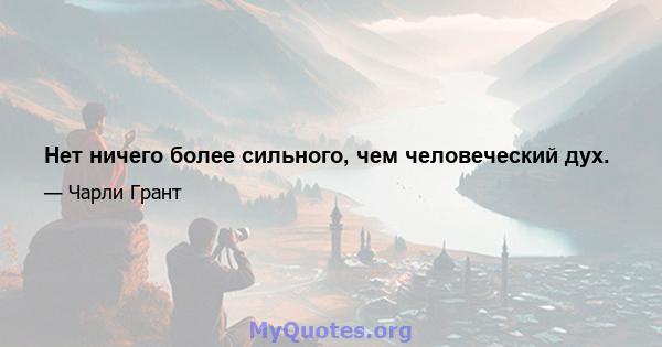 Нет ничего более сильного, чем человеческий дух.