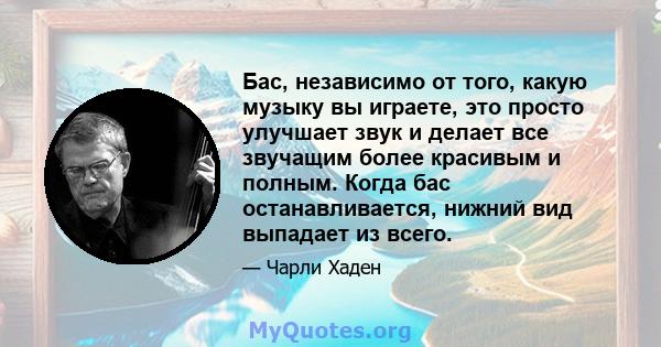 Бас, независимо от того, какую музыку вы играете, это просто улучшает звук и делает все звучащим более красивым и полным. Когда бас останавливается, нижний вид выпадает из всего.