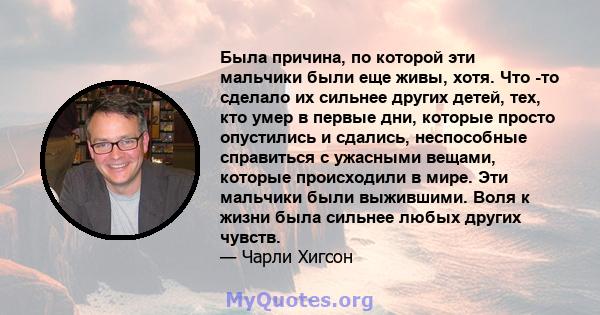 Была причина, по которой эти мальчики были еще живы, хотя. Что -то сделало их сильнее других детей, тех, кто умер в первые дни, которые просто опустились и сдались, неспособные справиться с ужасными вещами, которые