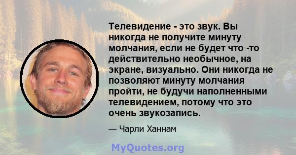 Телевидение - это звук. Вы никогда не получите минуту молчания, если не будет что -то действительно необычное, на экране, визуально. Они никогда не позволяют минуту молчания пройти, не будучи наполненными телевидением,