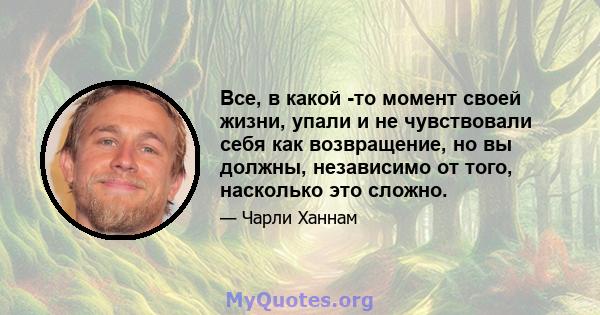 Все, в какой -то момент своей жизни, упали и не чувствовали себя как возвращение, но вы должны, независимо от того, насколько это сложно.