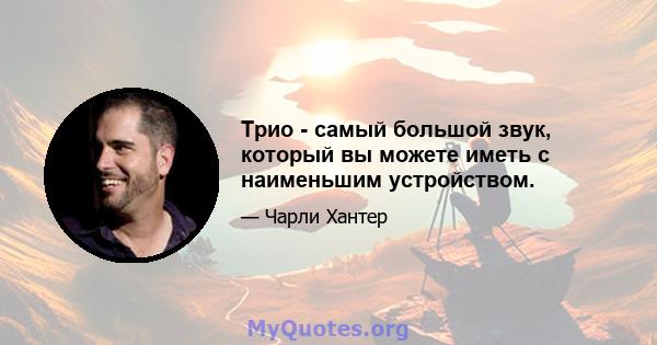 Трио - самый большой звук, который вы можете иметь с наименьшим устройством.