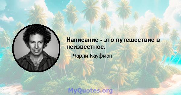 Написание - это путешествие в неизвестное.