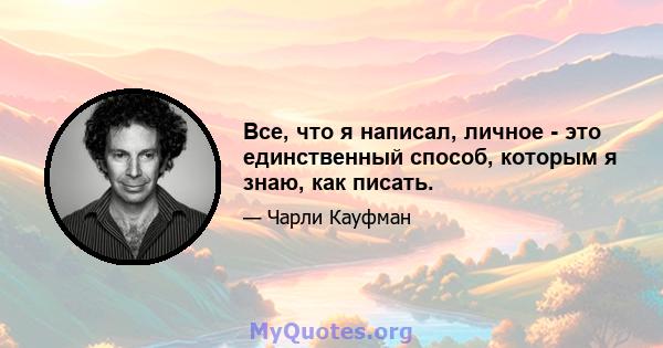 Все, что я написал, личное - это единственный способ, которым я знаю, как писать.