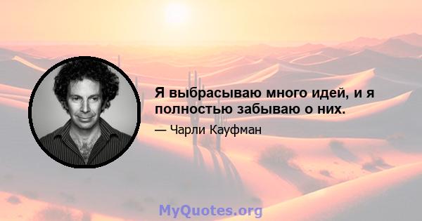 Я выбрасываю много идей, и я полностью забываю о них.