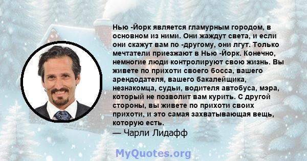 Нью -Йорк является гламурным городом, в основном из ними. Они жаждут света, и если они скажут вам по -другому, они лгут. Только мечтатели приезжают в Нью -Йорк. Конечно, немногие люди контролируют свою жизнь. Вы живете