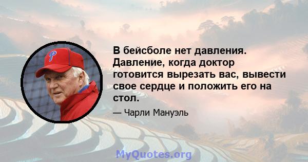 В бейсболе нет давления. Давление, когда доктор готовится вырезать вас, вывести свое сердце и положить его на стол.