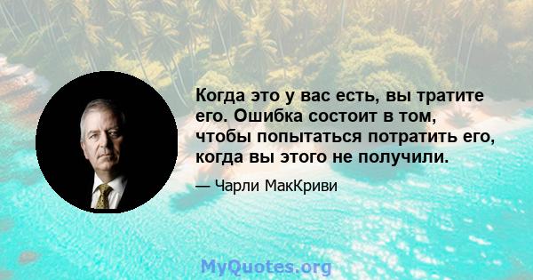 Когда это у вас есть, вы тратите его. Ошибка состоит в том, чтобы попытаться потратить его, когда вы этого не получили.