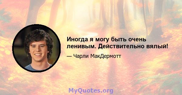 Иногда я могу быть очень ленивым. Действительно вялый!