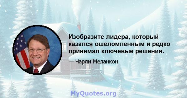 Изобразите лидера, который казался ошеломленным и редко принимал ключевые решения.