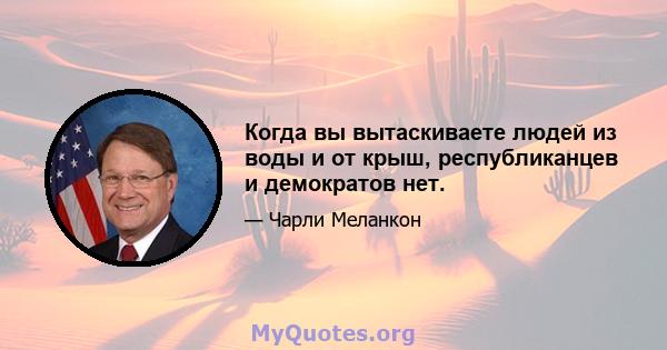 Когда вы вытаскиваете людей из воды и от крыш, республиканцев и демократов нет.