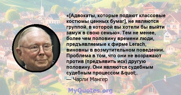 «[Адвокаты, которые подают классовые костюмы ценных бумаг], не являются группой, в которой вы хотели бы выйти замуж в свою семью». Тем не менее, более чем половину времени люди, предъявляемые к фирме Lerach, виновны в