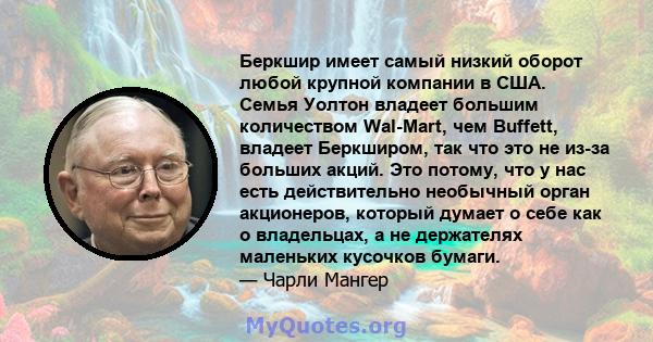 Беркшир имеет самый низкий оборот любой крупной компании в США. Семья Уолтон владеет большим количеством Wal-Mart, чем Buffett, владеет Беркширом, так что это не из-за больших акций. Это потому, что у нас есть