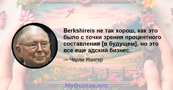 Berkshireis не так хорош, как это было с точки зрения процентного составления [в будущем], но это все еще адский бизнес.