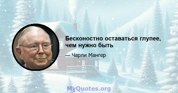 Бесконостно оставаться глупее, чем нужно быть